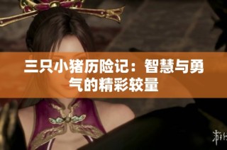 三只小猪历险记：智慧与勇气的精彩较量