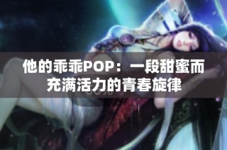 他的乖乖POP：一段甜蜜而充满活力的青春旋律