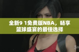 全新9 1免费版NBA，畅享篮球盛宴的最佳选择