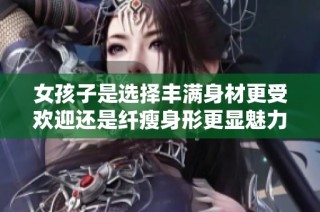 女孩子是选择丰满身材更受欢迎还是纤瘦身形更显魅力