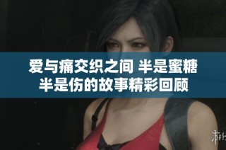 爱与痛交织之间 半是蜜糖半是伤的故事精彩回顾