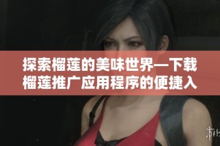 探索榴莲的美味世界—下载榴莲推广应用程序的便捷入口