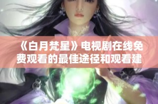 《白月梵星》电视剧在线免费观看的最佳途径和观看建议