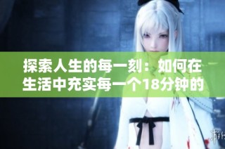 探索人生的每一刻：如何在生活中充实每一个18分钟的时光