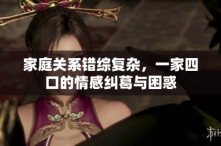 家庭关系错综复杂，一家四口的情感纠葛与困惑