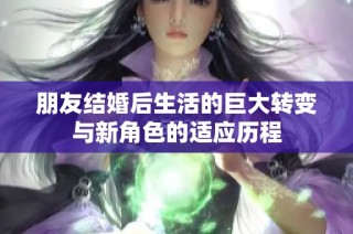 朋友结婚后生活的巨大转变与新角色的适应历程