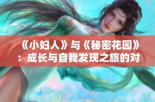 《小妇人》与《秘密花园》：成长与自我发现之旅的对比探索