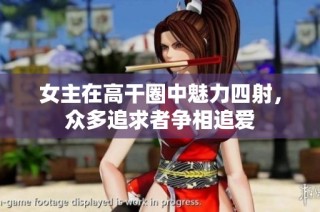 女主在高干圈中魅力四射，众多追求者争相追爱