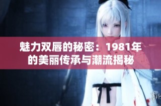 魅力双唇的秘密：1981年的美丽传承与潮流揭秘