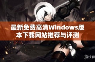 最新免费高清Windows版本下载网站推荐与评测