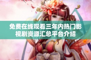 免费在线观看三年内热门影视剧资源汇总平台介绍