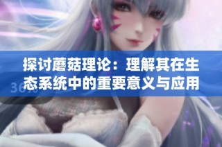 探讨蘑菇理论：理解其在生态系统中的重要意义与应用