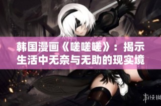 韩国漫画《嗟嗟嗟》：揭示生活中无奈与无助的现实境遇