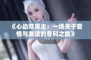 《心动双男主：一场关于爱情与友谊的骨科之旅》