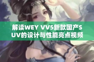解读WEY VV5新款国产SUV的设计与性能亮点视频
