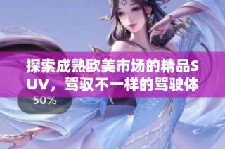 探索成熟欧美市场的精品SUV，驾驭不一样的驾驶体验