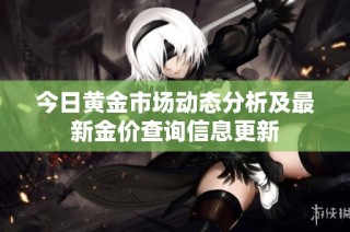 今日黄金市场动态分析及最新金价查询信息更新