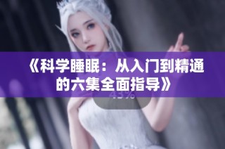 《科学睡眠：从入门到精通的六集全面指导》