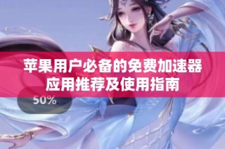 苹果用户必备的免费加速器应用推荐及使用指南