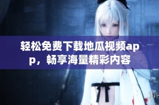 轻松免费下载地瓜视频app，畅享海量精彩内容