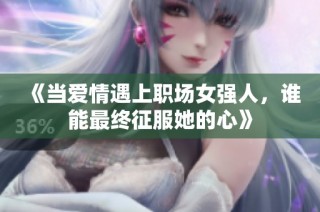 《当爱情遇上职场女强人，谁能最终征服她的心》