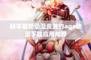 畅享最新动漫资源的age动漫下载应用推荐