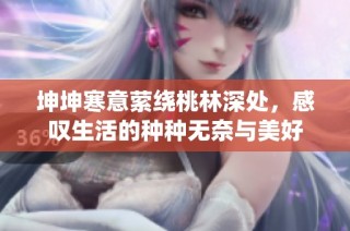 坤坤寒意萦绕桃林深处，感叹生活的种种无奈与美好
