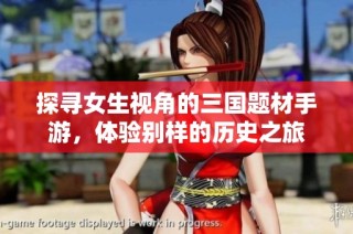 探寻女生视角的三国题材手游，体验别样的历史之旅