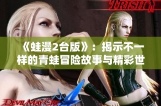 《蛙漫2台版》：揭示不一样的青蛙冒险故事与精彩世界