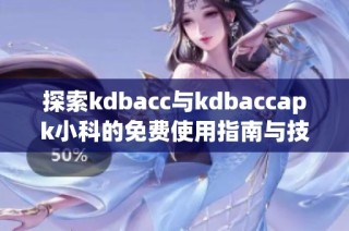 探索kdbacc与kdbaccapk小科的免费使用指南与技巧