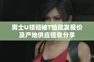 男士U领短袖T恤批发报价及产地供应信息分享