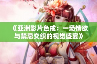 《亚洲影片色戒：一场情欲与禁忌交织的视觉盛宴》