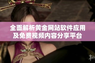 全面解析黄金网站软件应用及免费视频内容分享平台