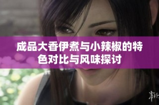 成品大香伊煮与小辣椒的特色对比与风味探讨
