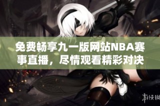 免费畅享九一版网站NBA赛事直播，尽情观看精彩对决！