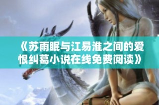 《苏雨眠与江易淮之间的爱恨纠葛小说在线免费阅读》