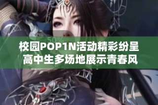 校园POP1N活动精彩纷呈 高中生多场地展示青春风采