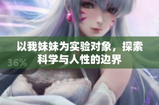 以我妹妹为实验对象，探索科学与人性的边界