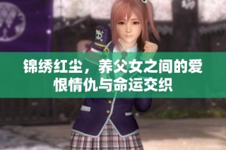 锦绣红尘，养父女之间的爱恨情仇与命运交织