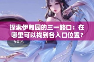探索伊甸园的三一路口：在哪里可以找到各入口位置？