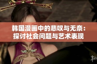 韩国漫画中的悲叹与无奈：探讨社会问题与艺术表现