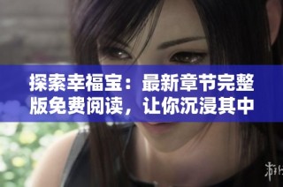 探索幸福宝：最新章节完整版免费阅读，让你沉浸其中