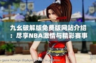 九幺破解版免费版网站介绍：尽享NBA激情与精彩赛事体验