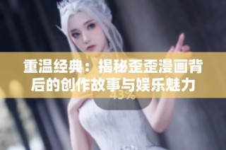 重温经典：揭秘歪歪漫画背后的创作故事与娱乐魅力