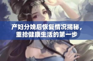 产妇分娩后恢复情况揭秘，重拾健康生活的第一步