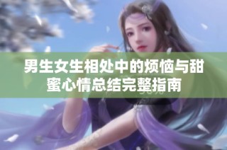 男生女生相处中的烦恼与甜蜜心情总结完整指南