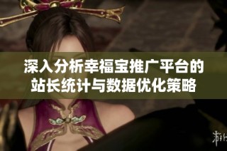 深入分析幸福宝推广平台的站长统计与数据优化策略