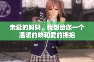 亲爱的妈妈，我想给您一个温暖的吻和爱的拥抱