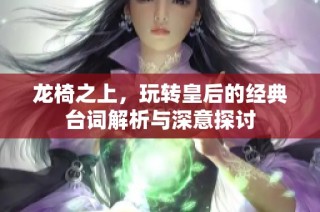 龙椅之上，玩转皇后的经典台词解析与深意探讨