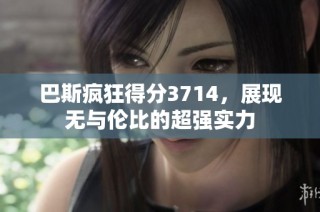 巴斯疯狂得分3714，展现无与伦比的超强实力